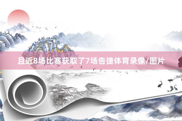 且近8场比赛获取了7场告捷体育录像/图片