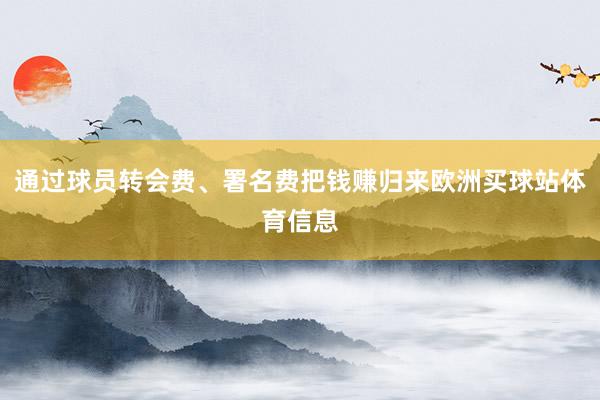 通过球员转会费、署名费把钱赚归来欧洲买球站体育信息