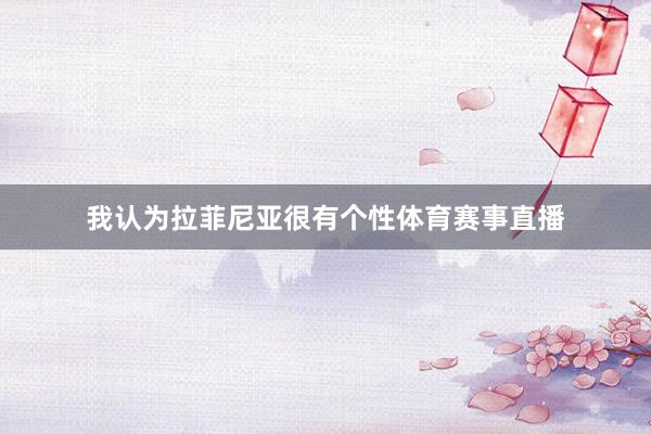 我认为拉菲尼亚很有个性体育赛事直播