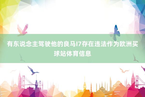 有东说念主驾驶他的良马I7存在违法作为欧洲买球站体育信息