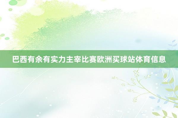 巴西有余有实力主宰比赛欧洲买球站体育信息