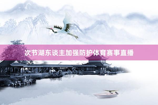 次节湖东谈主加强防护体育赛事直播