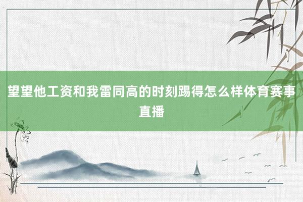 望望他工资和我雷同高的时刻踢得怎么样体育赛事直播
