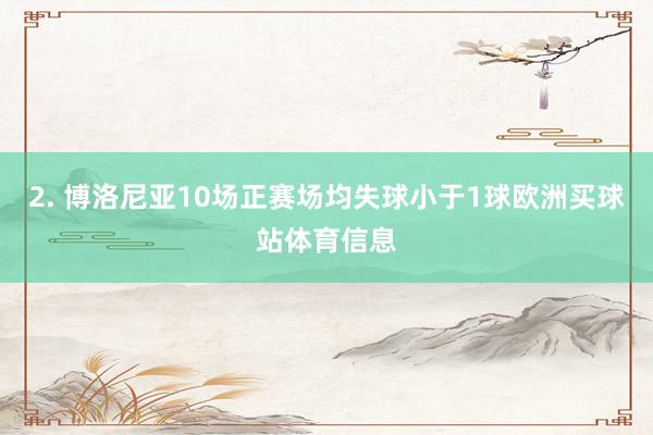 2. 博洛尼亚10场正赛场均失球小于1球欧洲买球站体育信息