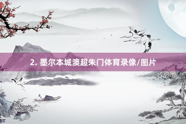 2. 墨尔本城澳超朱门体育录像/图片