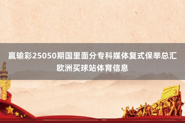 赢输彩25050期国里面分专科媒体复式保举总汇欧洲买球站体育信息