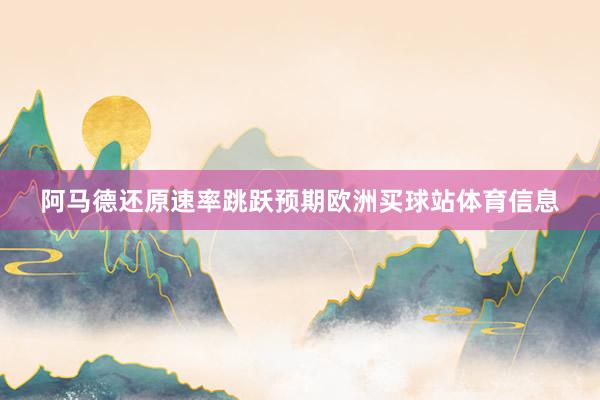 阿马德还原速率跳跃预期欧洲买球站体育信息