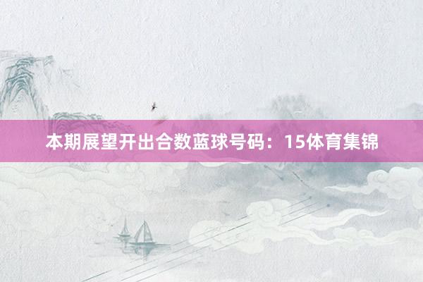 本期展望开出合数蓝球号码：15体育集锦