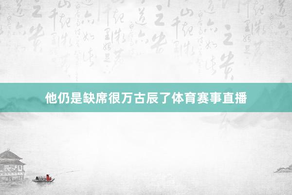 他仍是缺席很万古辰了体育赛事直播