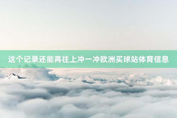 这个记录还能再往上冲一冲欧洲买球站体育信息