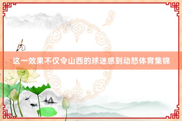 这一效果不仅令山西的球迷感到动怒体育集锦
