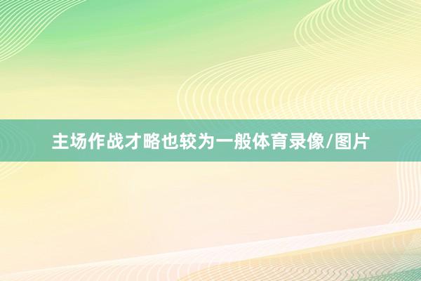主场作战才略也较为一般体育录像/图片