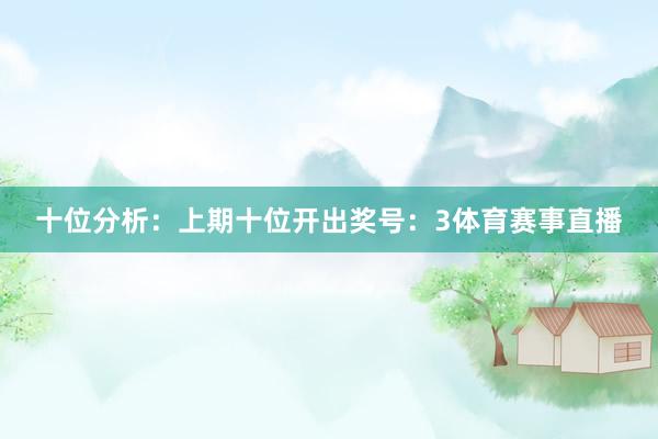 十位分析：上期十位开出奖号：3体育赛事直播