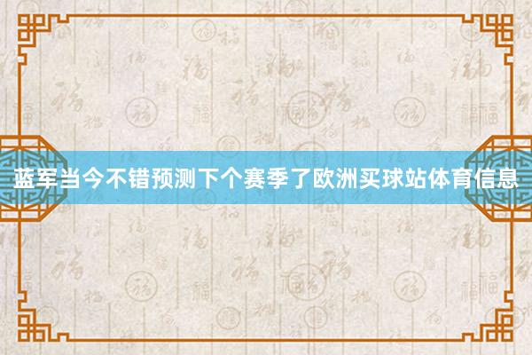 蓝军当今不错预测下个赛季了欧洲买球站体育信息