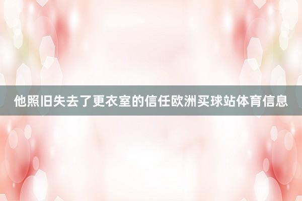 他照旧失去了更衣室的信任欧洲买球站体育信息