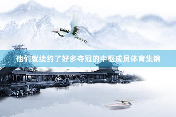 他们就续约了好多夺冠的中枢成员体育集锦