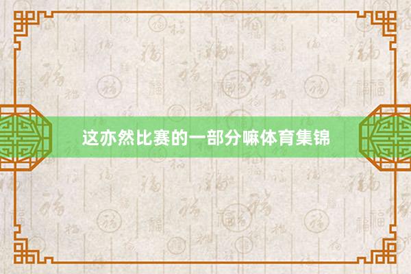 这亦然比赛的一部分嘛体育集锦