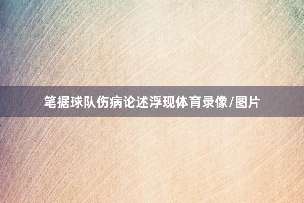 笔据球队伤病论述浮现体育录像/图片