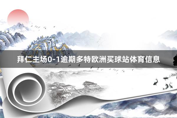 拜仁主场0-1逾期多特欧洲买球站体育信息