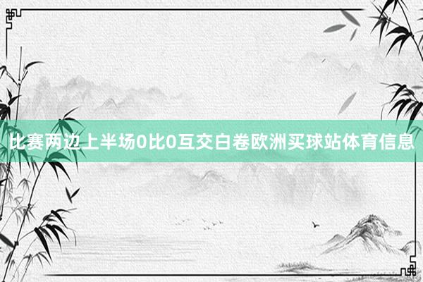 比赛两边上半场0比0互交白卷欧洲买球站体育信息
