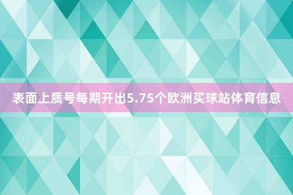 表面上质号每期开出5.75个欧洲买球站体育信息