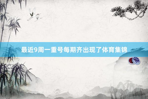 最近9周一重号每期齐出现了体育集锦