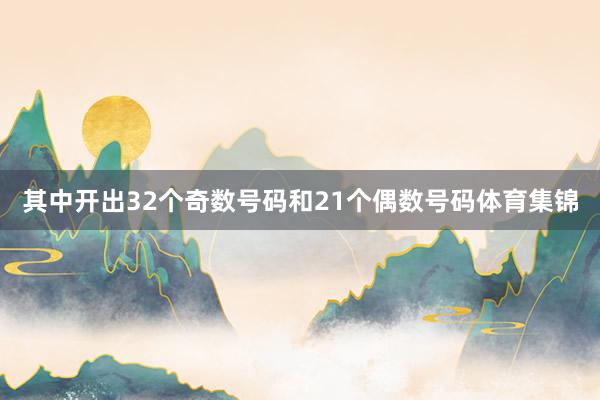 其中开出32个奇数号码和21个偶数号码体育集锦