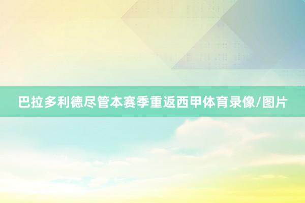 巴拉多利德尽管本赛季重返西甲体育录像/图片