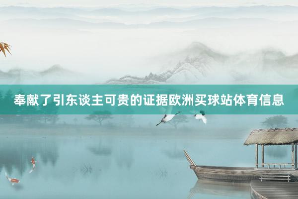 奉献了引东谈主可贵的证据欧洲买球站体育信息