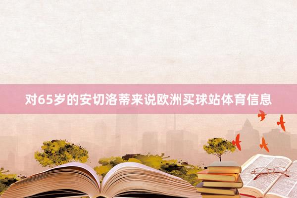 对65岁的安切洛蒂来说欧洲买球站体育信息