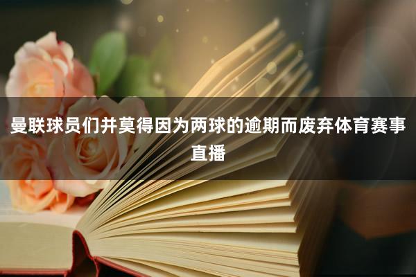 曼联球员们并莫得因为两球的逾期而废弃体育赛事直播