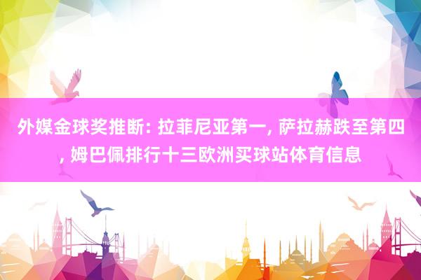 外媒金球奖推断: 拉菲尼亚第一, 萨拉赫跌至第四, 姆巴佩排行十三欧洲买球站体育信息