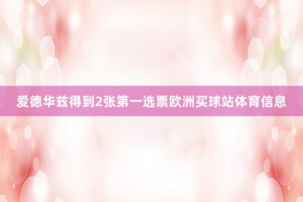 爱德华兹得到2张第一选票欧洲买球站体育信息