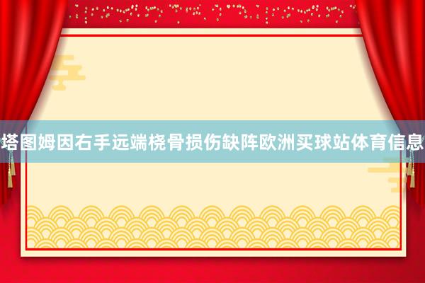 塔图姆因右手远端桡骨损伤缺阵欧洲买球站体育信息