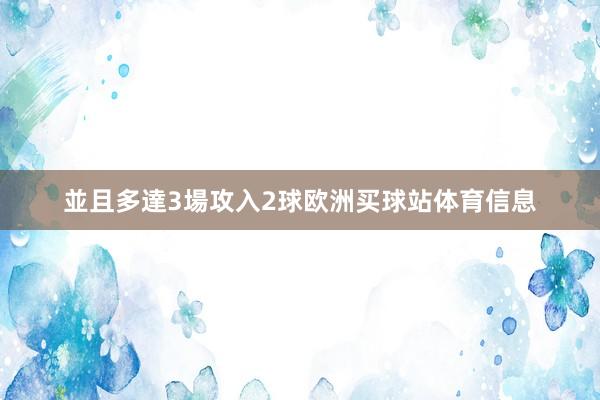 並且多達3場攻入2球欧洲买球站体育信息