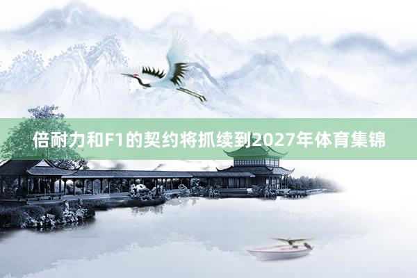 倍耐力和F1的契约将抓续到2027年体育集锦