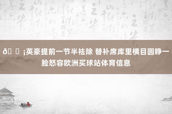 😡英豪提前一节半袪除 替补席库里横目圆睁一脸怒容欧洲买球站体育信息