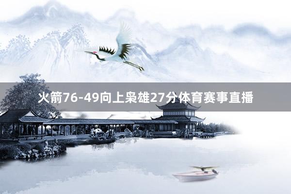 火箭76-49向上枭雄27分体育赛事直播