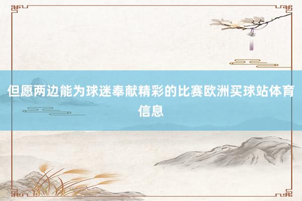 但愿两边能为球迷奉献精彩的比赛欧洲买球站体育信息