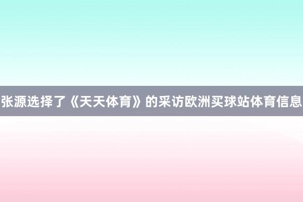 张源选择了《天天体育》的采访欧洲买球站体育信息