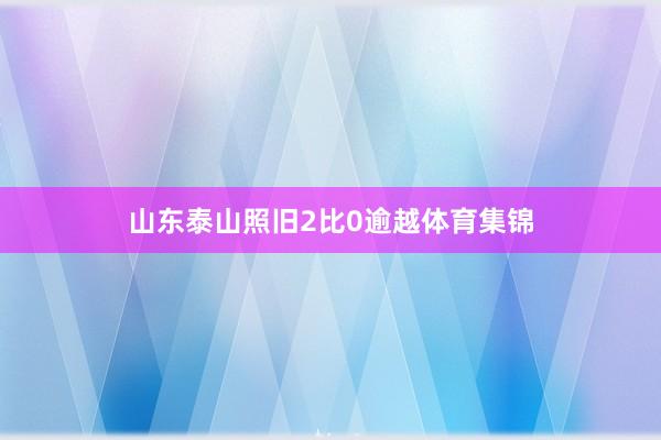 山东泰山照旧2比0逾越体育集锦
