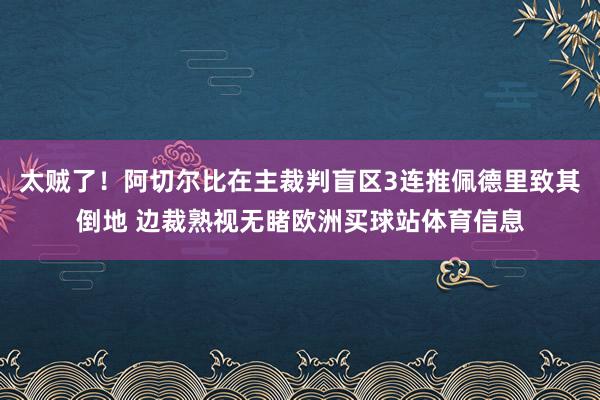 太贼了！阿切尔比在主裁判盲区3连推佩德里致其倒地 边裁熟视无睹欧洲买球站体育信息