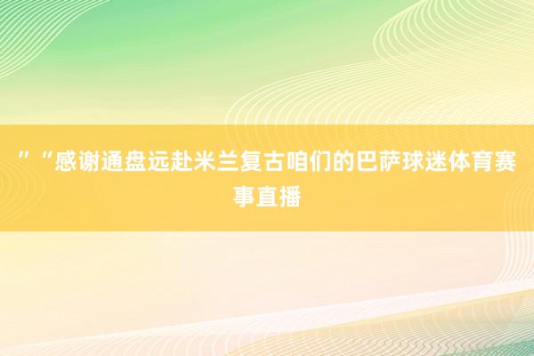”“感谢通盘远赴米兰复古咱们的巴萨球迷体育赛事直播