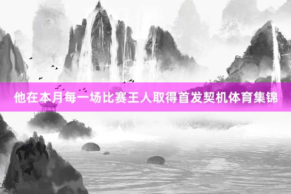 他在本月每一场比赛王人取得首发契机体育集锦