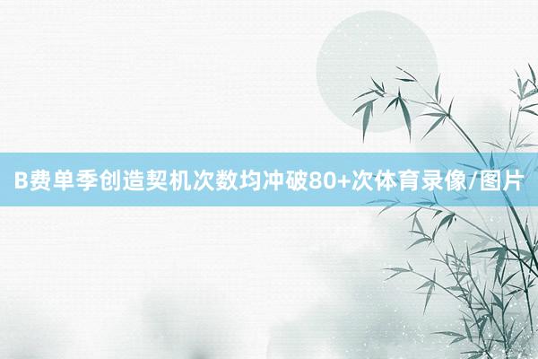 B费单季创造契机次数均冲破80+次体育录像/图片