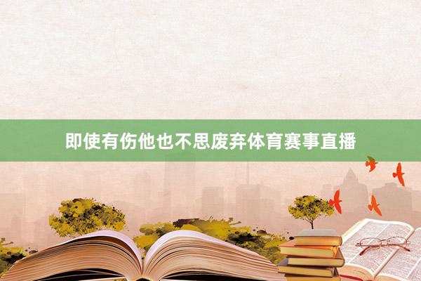 即使有伤他也不思废弃体育赛事直播