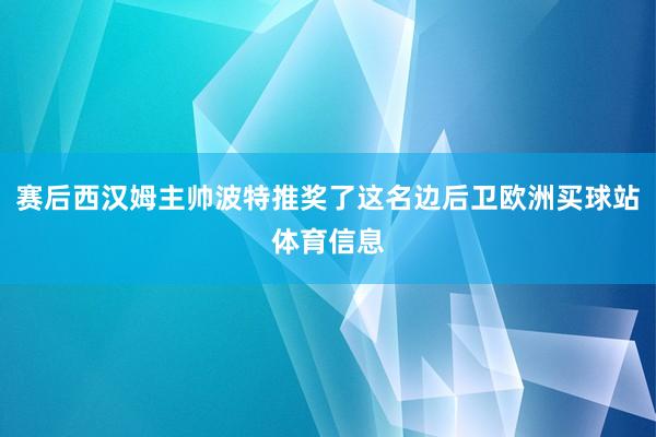 赛后西汉姆主帅波特推奖了这名边后卫欧洲买球站体育信息