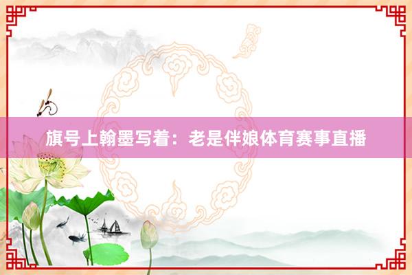 旗号上翰墨写着：老是伴娘体育赛事直播