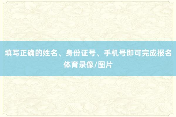 填写正确的姓名、身份证号、手机号即可完成报名体育录像/图片