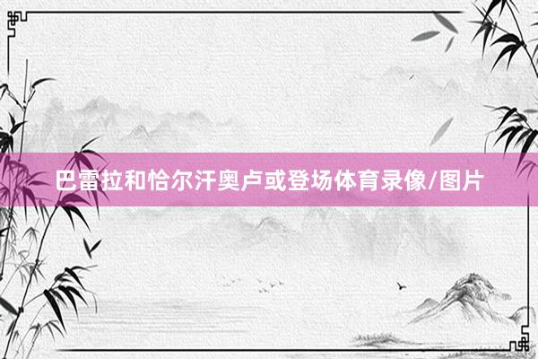巴雷拉和恰尔汗奥卢或登场体育录像/图片
